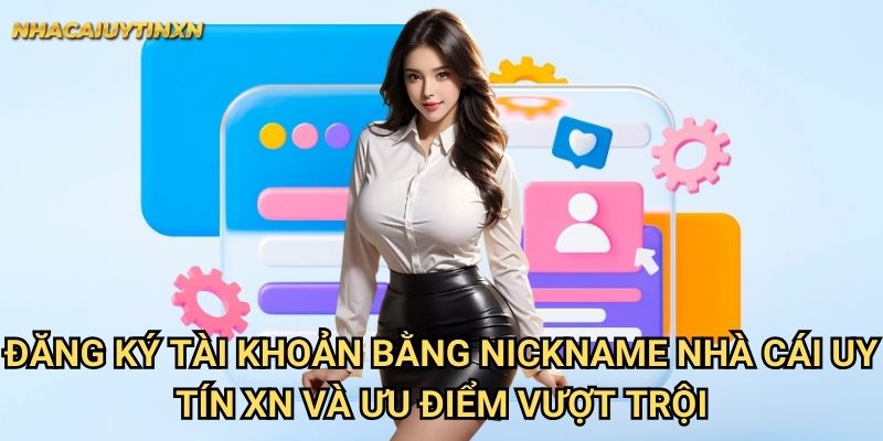 Đăng ký tài khoản bằng nickname nhà cái uy tín xn - Tối ưu bảo mật 2 Đăng ký tài khoản bằng nickname nhà cái uy tín xn và ưu điểm vượt trội