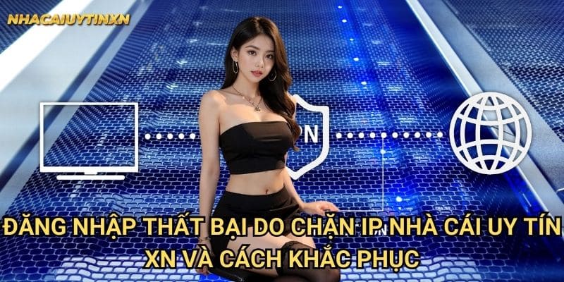Đăng nhập thất bại do chặn IP nhà cái uy tín xn - Giải pháp hiệu quả 2 Đăng nhập thất bại do chặn IP nhà cái uy tín xn và cách khắc phục