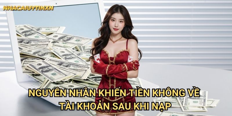 Nguyên nhân khiến tiền không về tài khoản sau khi nạp
