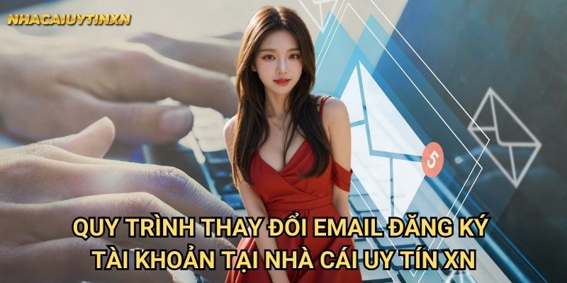 Thay đổi email đăng ký tài khoản nhà cái uy tín xn - Cập nhật an toàn 1 Quy trình thay đổi email đăng ký tài khoản tại nhà cái uy tín xn