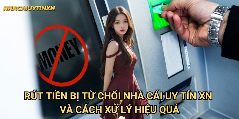 Rút tiền bị từ chối nhà cái uy tín xn và cách xử lý hiệu quả