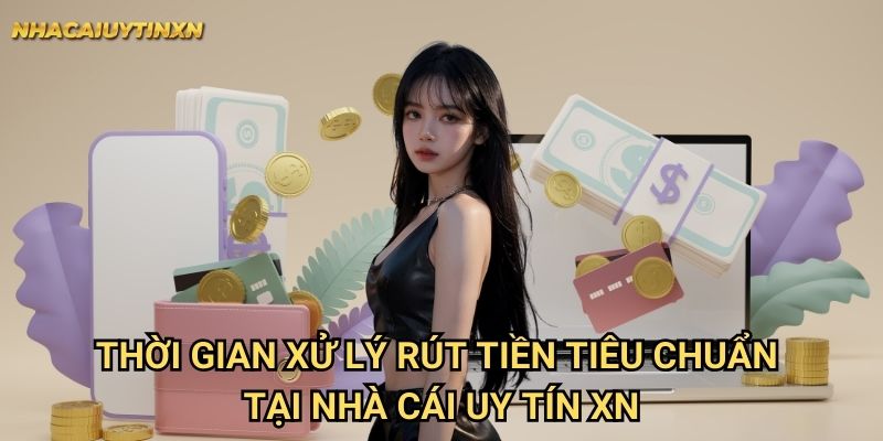 Thời gian xử lý rút tiền tiêu chuẩn tại nhà cái uy tín xn