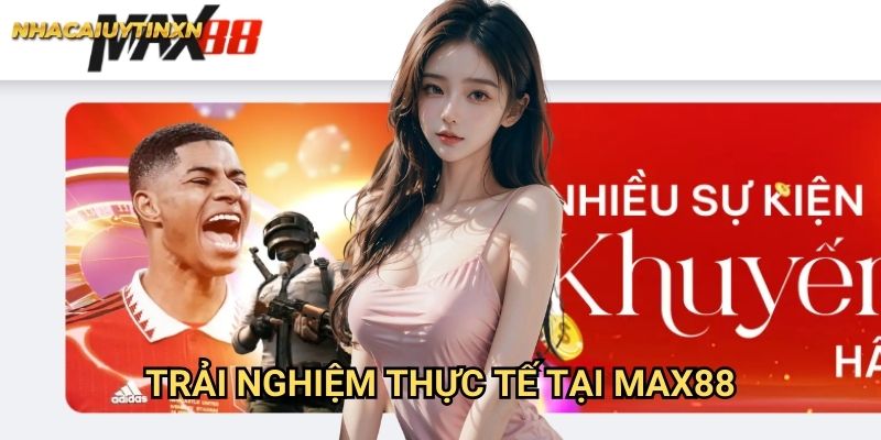 Trải nghiệm thực tế tại Max88